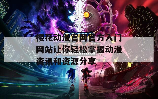 樱花动漫官网官方入门网站让你轻松掌握动漫资讯和资源分享