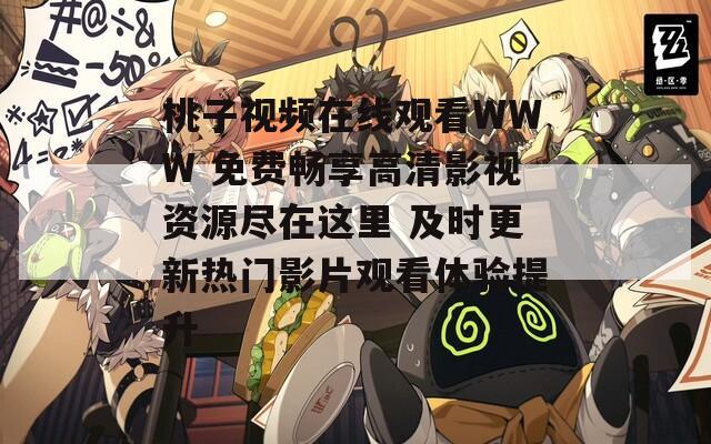 桃子视频在线观看WWW 免费畅享高清影视资源尽在这里 及时更新热门影片观看体验提升
