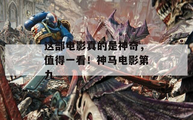这部电影真的是神奇，值得一看！神马电影第九