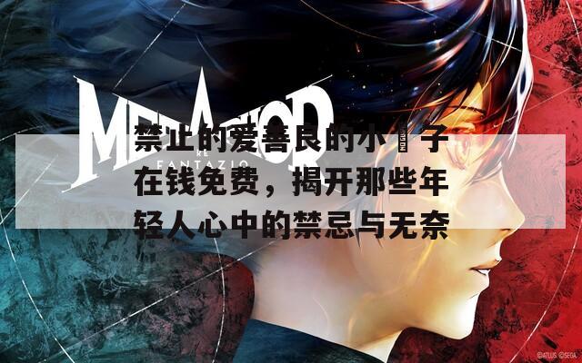 禁止的爱善良的小峓子在钱免费，揭开那些年轻人心中的禁忌与无奈