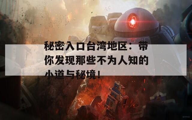秘密入口台湾地区：带你发现那些不为人知的小道与秘境！