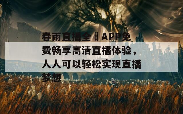 春雨直播全婐APP免费畅享高清直播体验，人人可以轻松实现直播梦想