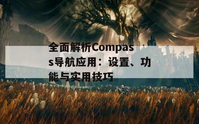全面解析Compass导航应用：设置、功能与实用技巧