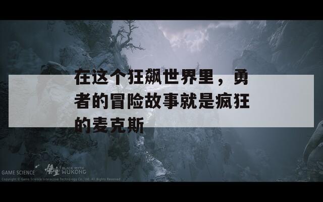 在这个狂飙世界里，勇者的冒险故事就是疯狂的麦克斯