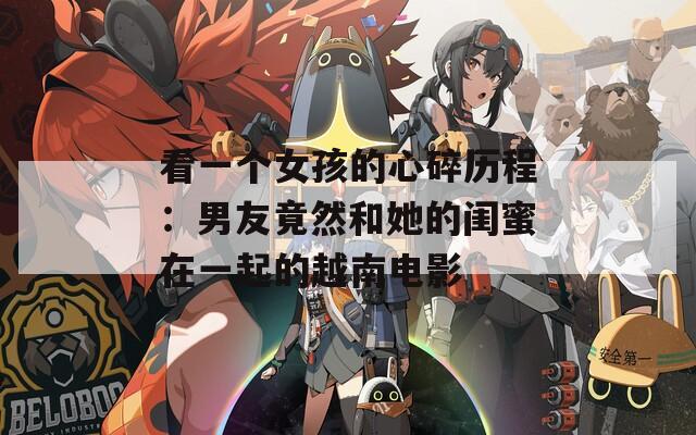 看一个女孩的心碎历程：男友竟然和她的闺蜜在一起的越南电影