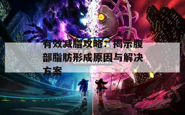有效减脂攻略：揭示腹部脂肪形成原因与解决方案