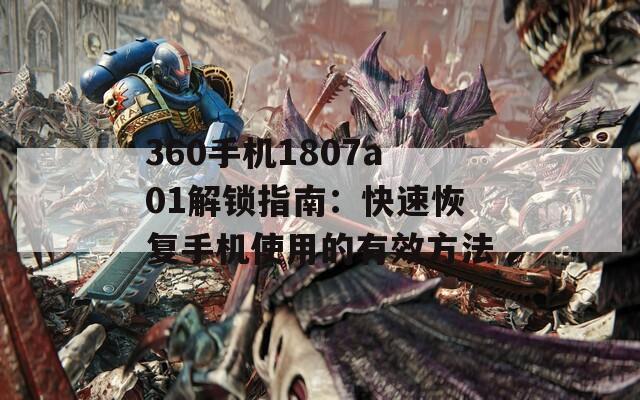 360手机1807a01解锁指南：快速恢复手机使用的有效方法
