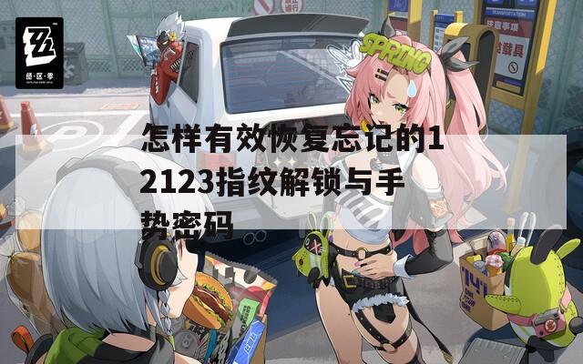 怎样有效恢复忘记的12123指纹解锁与手势密码