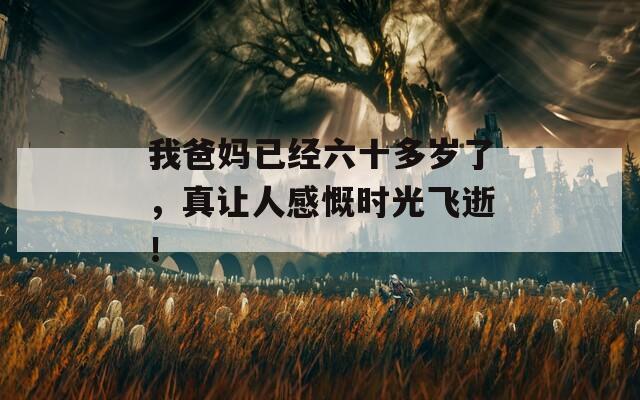 我爸妈已经六十多岁了，真让人感慨时光飞逝！