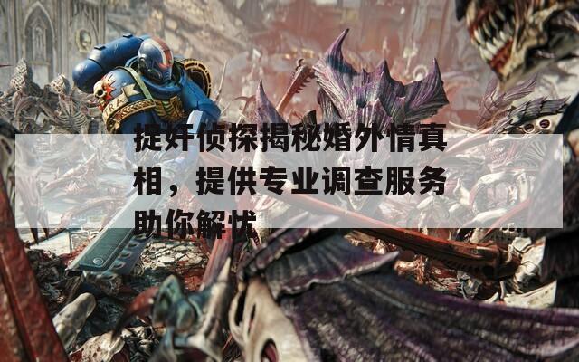 捉奸侦探揭秘婚外情真相，提供专业调查服务助你解忧