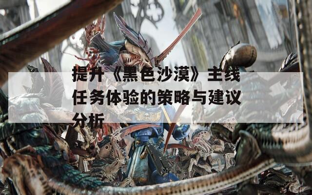 提升《黑色沙漠》主线任务体验的策略与建议分析