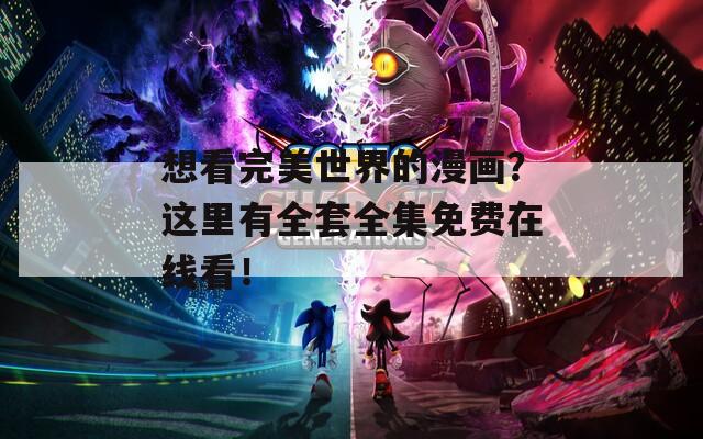 想看完美世界的漫画？这里有全套全集免费在线看！