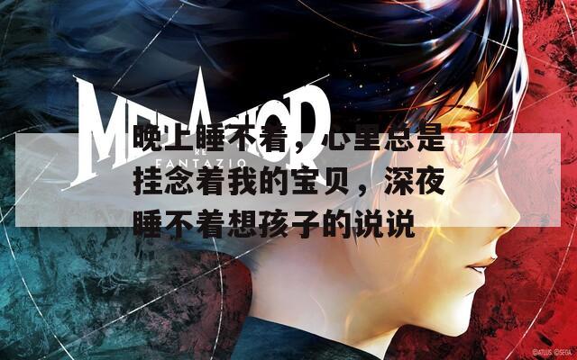 晚上睡不着，心里总是挂念着我的宝贝，深夜睡不着想孩子的说说