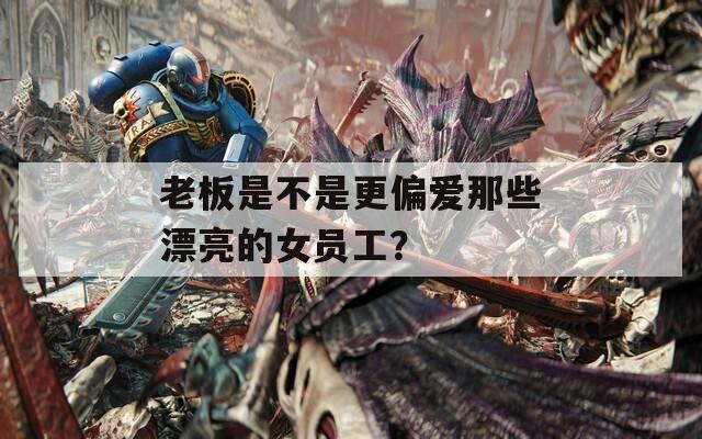 老板是不是更偏爱那些漂亮的女员工？