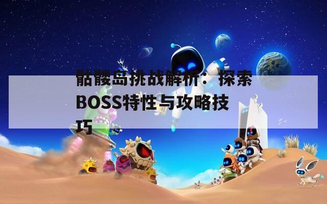 骷髅岛挑战解析：探索BOSS特性与攻略技巧