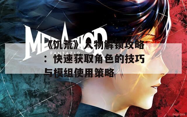 《饥荒》人物解锁攻略：快速获取角色的技巧与模组使用策略