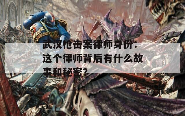 武汉枪击案律师身份：这个律师背后有什么故事和秘密？