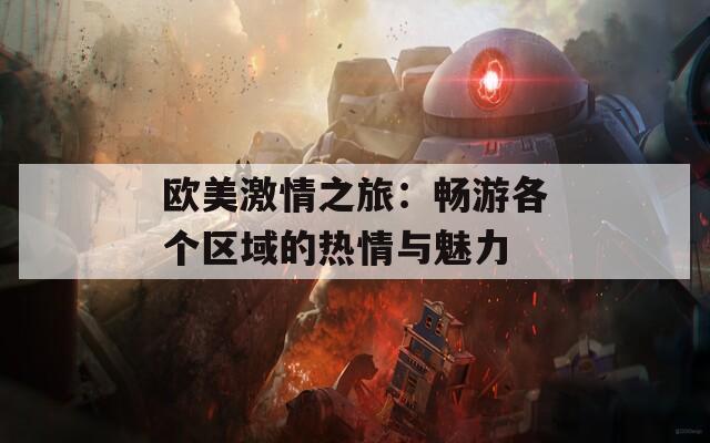 欧美激情之旅：畅游各个区域的热情与魅力