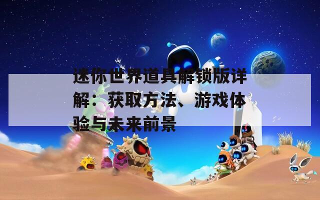 迷你世界道具解锁版详解：获取方法、游戏体验与未来前景