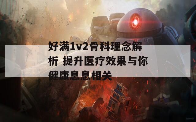 好满1v2骨科理念解析 提升医疗效果与你健康息息相关