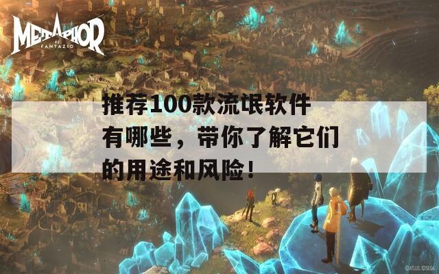推荐100款流氓软件有哪些，带你了解它们的用途和风险！