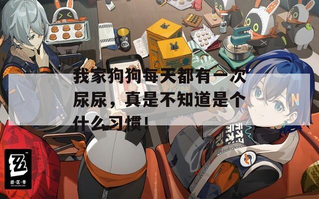 我家狗狗每天都有一次尿尿，真是不知道是个什么习惯！