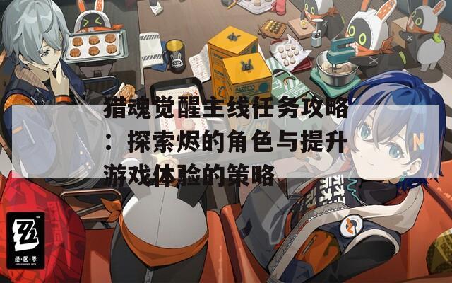 猎魂觉醒主线任务攻略：探索烬的角色与提升游戏体验的策略