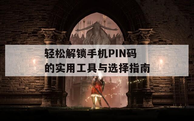 轻松解锁手机PIN码的实用工具与选择指南