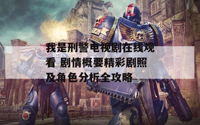 我是刑警电视剧在线观看 剧情概要精彩剧照及角色分析全攻略