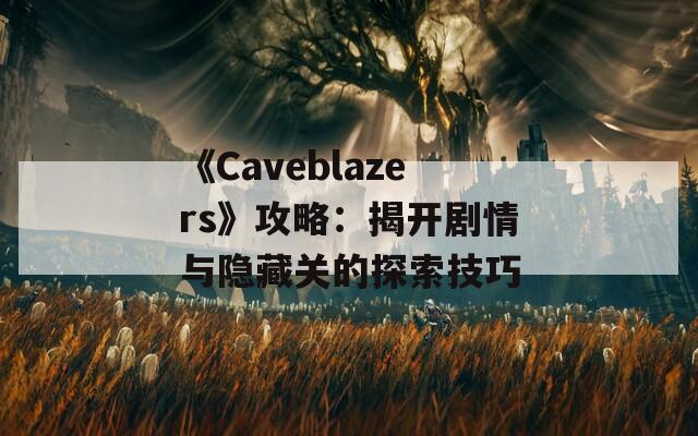 《Caveblazers》攻略：揭开剧情与隐藏关的探索技巧