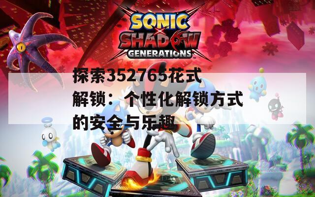 探索352765花式解锁：个性化解锁方式的安全与乐趣