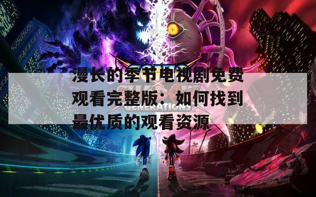 漫长的季节电视剧免费观看完整版：如何找到最优质的观看资源
