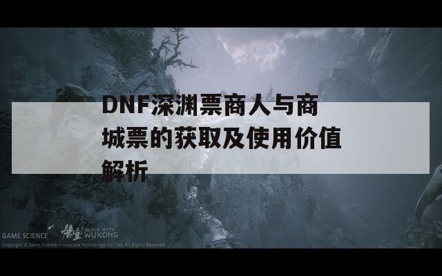 DNF深渊票商人与商城票的获取及使用价值解析