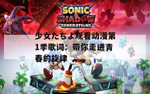 少女たちよ观看动漫第1季歌词：带你走进青春的旋律