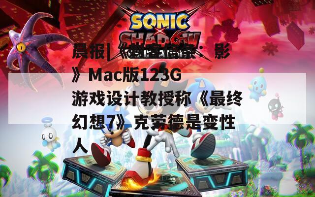 晨报|《刺客信条：影》Mac版123G 游戏设计教授称《最终幻想7》克劳德是变性人