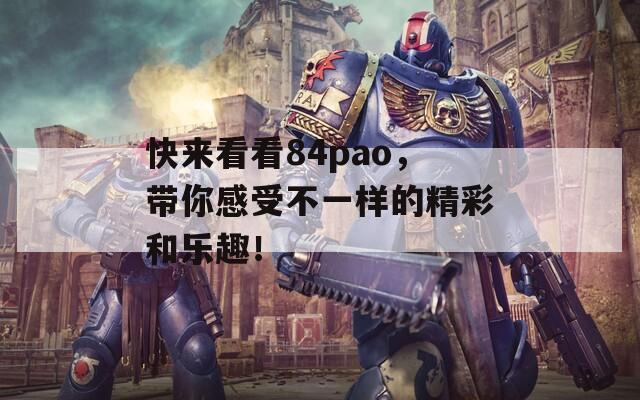 快来看看84pao，带你感受不一样的精彩和乐趣！