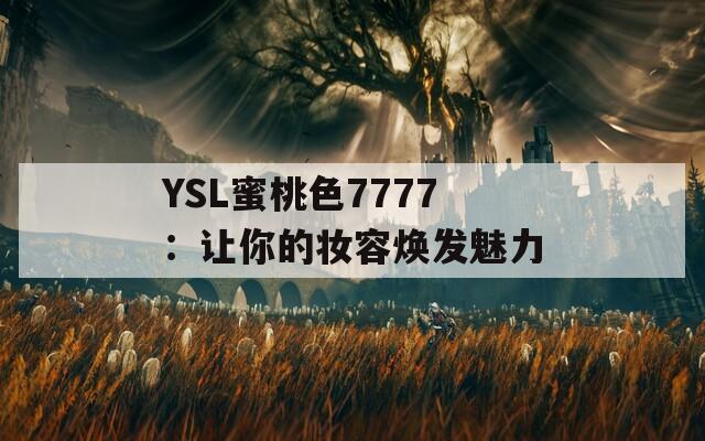 YSL蜜桃色7777：让你的妆容焕发魅力