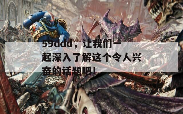 59ddd，让我们一起深入了解这个令人兴奋的话题吧！