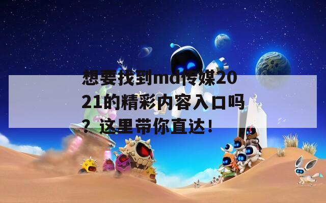 想要找到md传媒2021的精彩内容入口吗？这里带你直达！