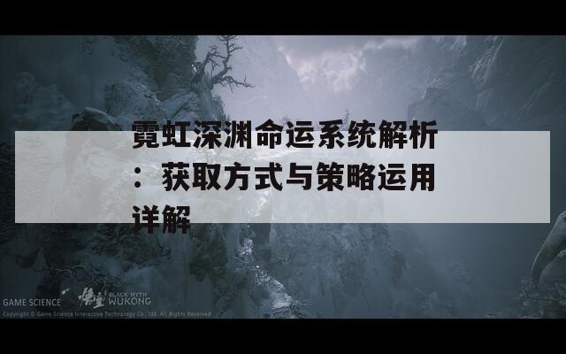 霓虹深渊命运系统解析：获取方式与策略运用详解