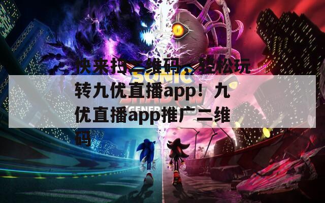 快来扫二维码，轻松玩转九优直播app！九优直播app推广二维码