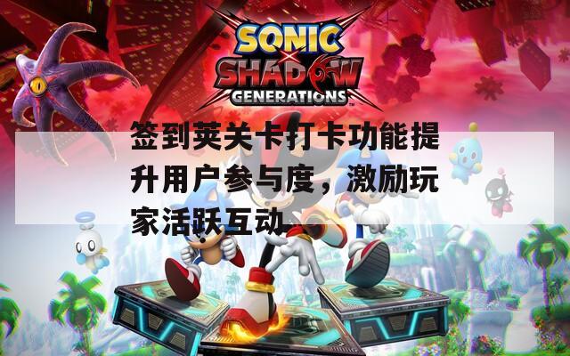 签到荚关卡打卡功能提升用户参与度，激励玩家活跃互动