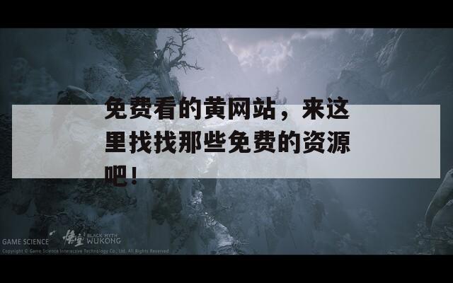 免费看的黄网站，来这里找找那些免费的资源吧！