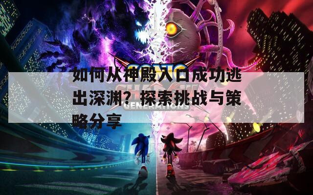如何从神殿入口成功逃出深渊？探索挑战与策略分享