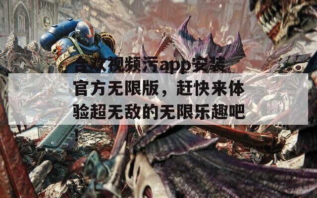 合欢视频污app安装官方无限版，赶快来体验超无敌的无限乐趣吧！
