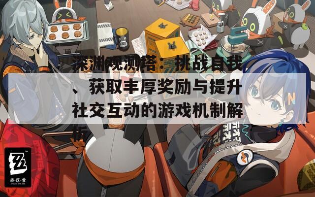 深渊观测塔：挑战自我、获取丰厚奖励与提升社交互动的游戏机制解析