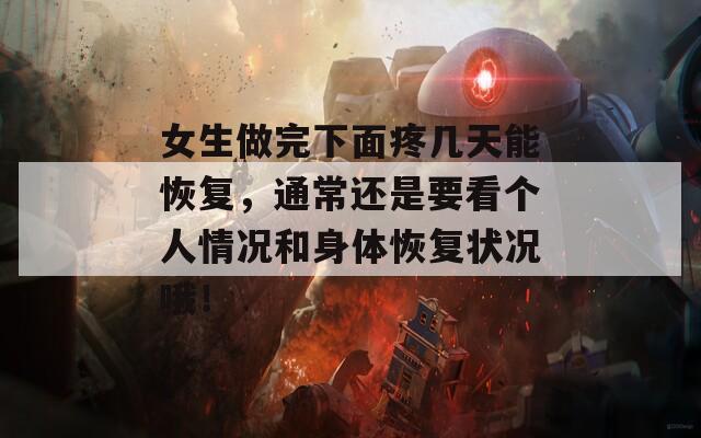 女生做完下面疼几天能恢复，通常还是要看个人情况和身体恢复状况哦！