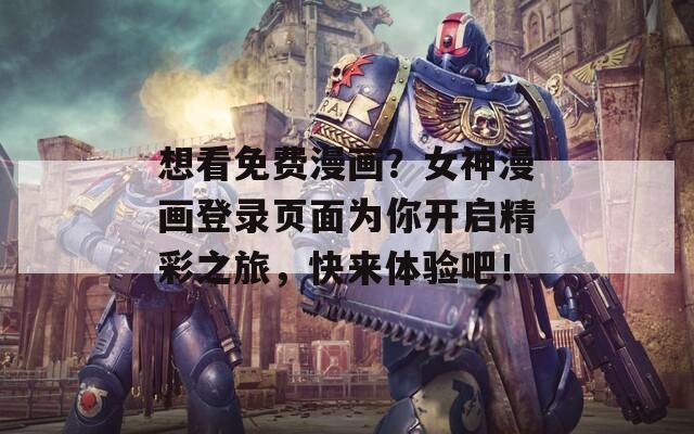 想看免费漫画？女神漫画登录页面为你开启精彩之旅，快来体验吧！