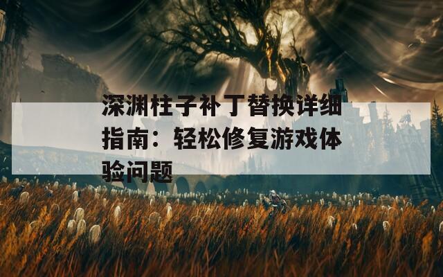 深渊柱子补丁替换详细指南：轻松修复游戏体验问题
