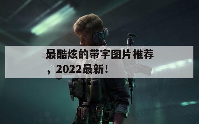 最酷炫的带字图片推荐，2022最新！